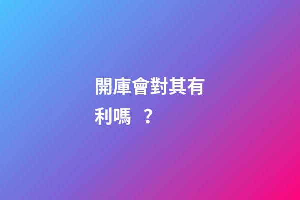開庫會對其有利嗎？